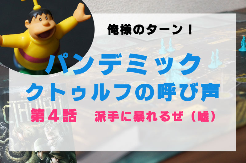 第１部第４話 ドラえもんのび太とパンデミック クトゥルフの呼び声 派手に暴れるぜ 嘘 ドラボドゲ